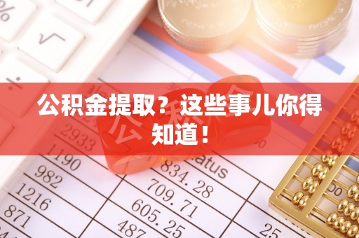 漠河公积金提取？这些事儿你得知道！