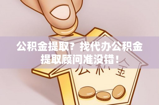 漠河公积金提取？找代办公积金提取顾问准没错！