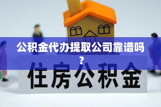漠河公积金代办提取公司靠谱吗？
