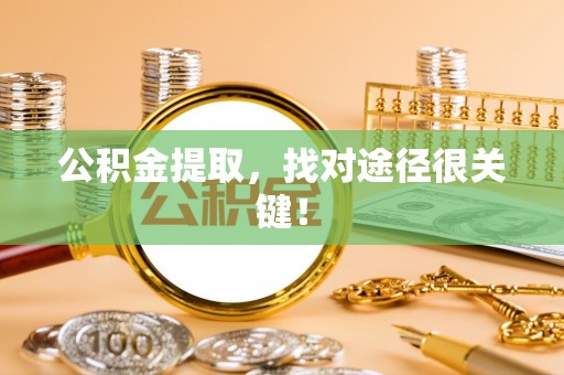 漠河公积金提取，找对途径很关键！