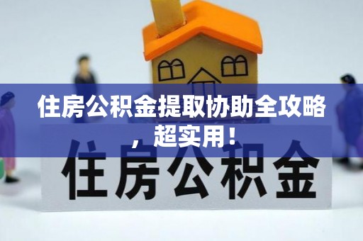 漠河住房公积金提取协助全攻略，超实用！