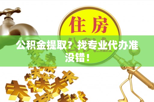 漠河公积金提取？找专业代办准没错！