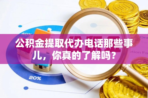 漠河公积金提取代办电话那些事儿，你真的了解吗？