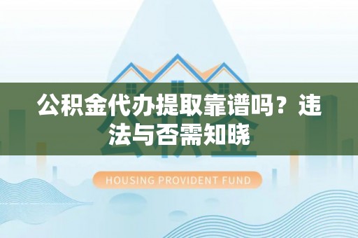 漠河公积金代办提取靠谱吗？违法与否需知晓