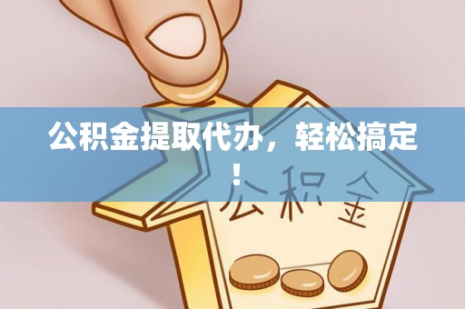 漠河公积金提取代办，轻松搞定！