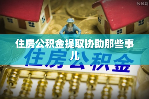漠河住房公积金提取协助那些事儿