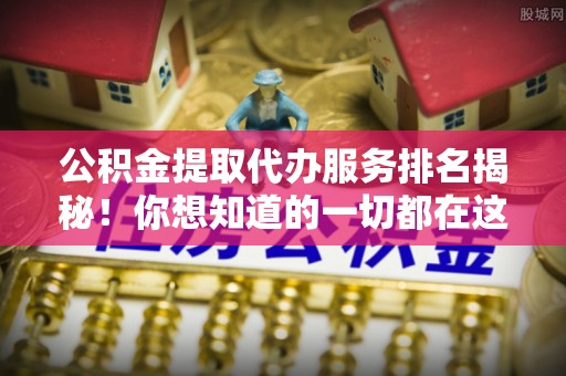 漠河公积金提取代办服务排名揭秘！你想知道的一切都在这