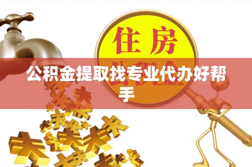 漠河公积金提取找专业代办好帮手