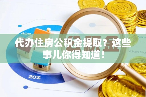 漠河代办住房公积金提取？这些事儿你得知道！