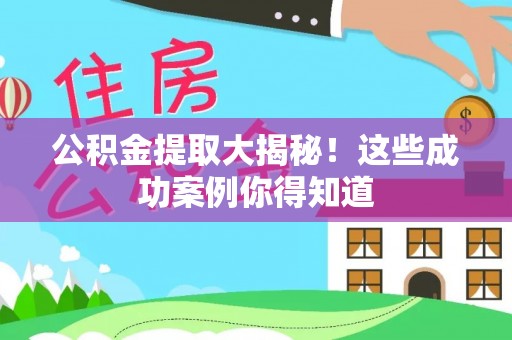漠河公积金提取大揭秘！这些成功案例你得知道