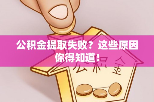 漠河公积金提取失败？这些原因你得知道！