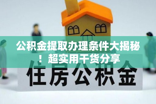 漠河公积金提取办理条件大揭秘！超实用干货分享