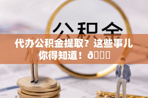 漠河代办公积金提取？这些事儿你得知道！😎