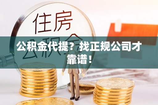漠河公积金代提？找正规公司才靠谱！