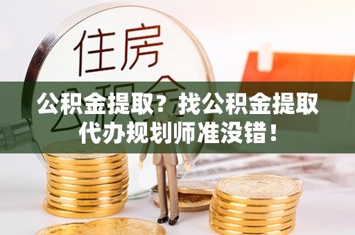 漠河公积金提取？找公积金提取代办规划师准没错！