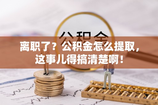 漠河离职了？公积金怎么提取，这事儿得搞清楚啊！