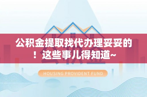 漠河公积金提取找代办理妥妥的！这些事儿得知道~