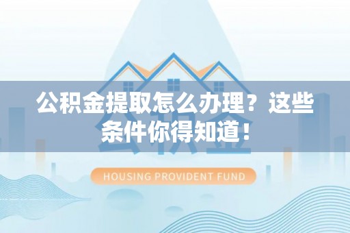 漠河公积金提取怎么办理？这些条件你得知道！