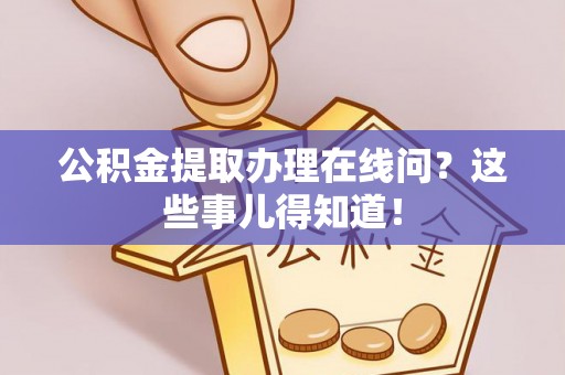 漠河公积金提取办理在线问？这些事儿得知道！