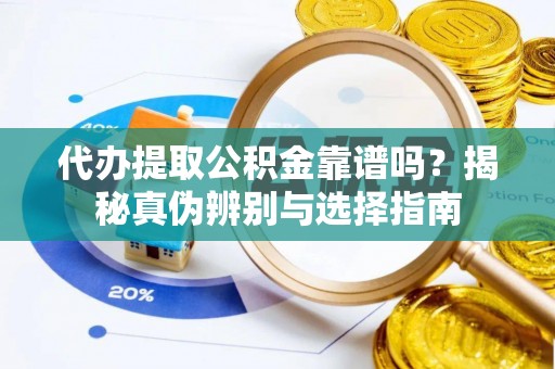 漠河代办提取公积金靠谱吗？揭秘真伪辨别与选择指南