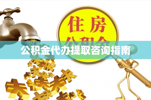 漠河公积金代办提取咨询指南