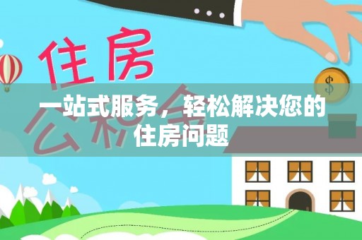 漠河一站式服务，轻松解决您的住房问题