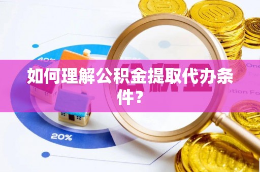 漠河如何理解公积金提取代办条件？