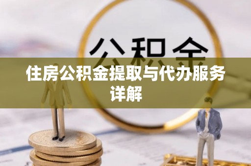 漠河住房公积金提取与代办服务详解