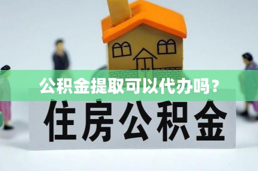 漠河公积金提取可以代办吗？