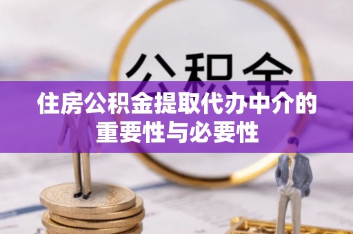 漠河住房公积金提取代办中介的重要性与必要性
