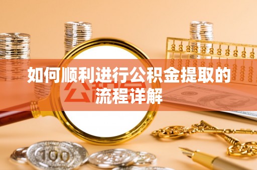 漠河如何顺利进行公积金提取的流程详解