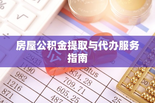 漠河房屋公积金提取与代办服务指南