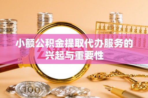 漠河小额公积金提取代办服务的兴起与重要性