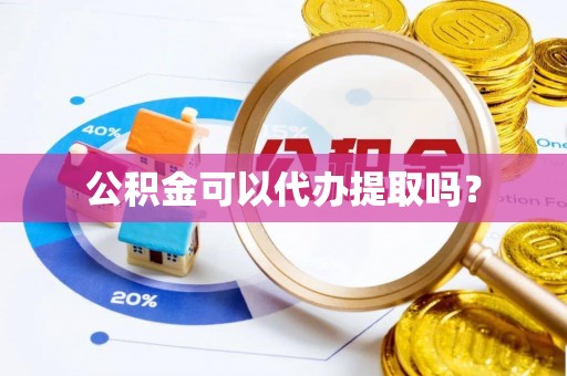 漠河公积金可以代办提取吗？