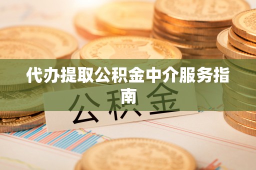 漠河代办提取公积金中介服务指南