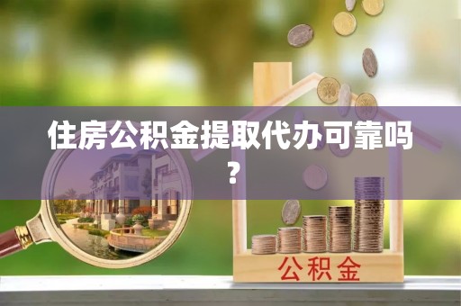 漠河住房公积金提取代办可靠吗？