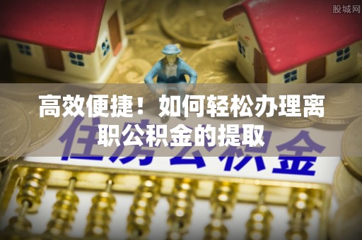 漠河高效便捷！如何轻松办理离职公积金的提取