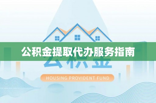 漠河公积金提取代办服务指南