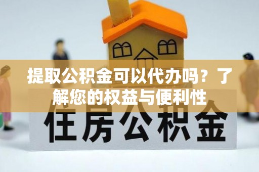 漠河提取公积金可以代办吗？了解您的权益与便利性
