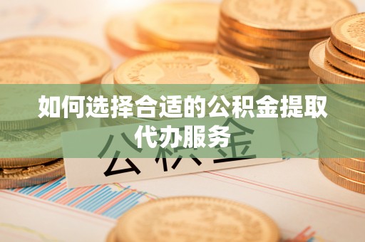 漠河如何选择合适的公积金提取代办服务