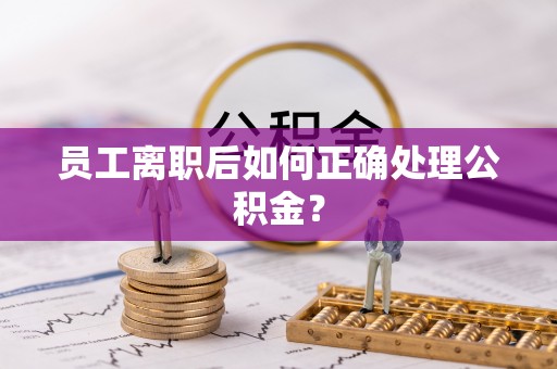 漠河员工离职后如何正确处理公积金？