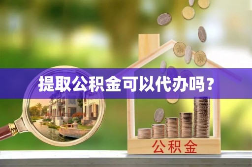 漠河提取公积金可以代办吗？