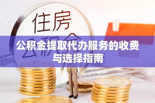 漠河公积金提取代办服务的收费与选择指南