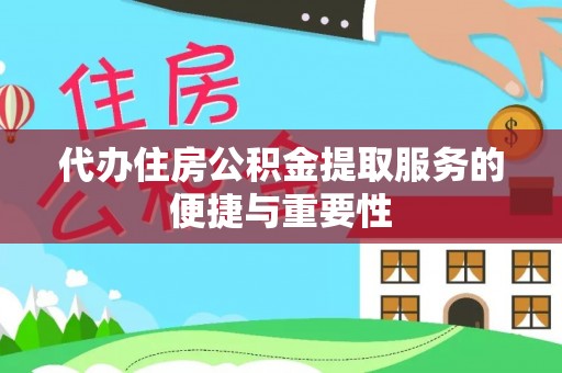 漠河代办住房公积金提取服务的便捷与重要性