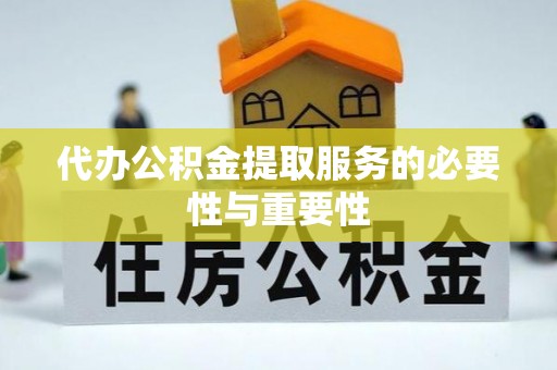 漠河代办公积金提取服务的必要性与重要性