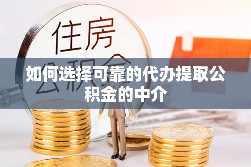 漠河如何选择可靠的代办提取公积金的中介