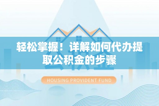 漠河轻松掌握！详解如何代办提取公积金的步骤