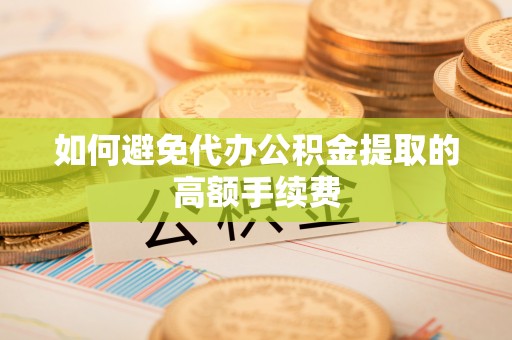 漠河如何避免代办公积金提取的高额手续费