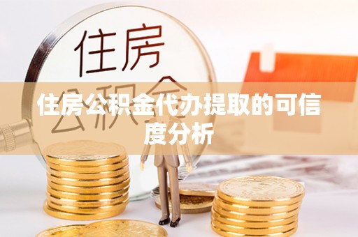 漠河住房公积金代办提取的可信度分析