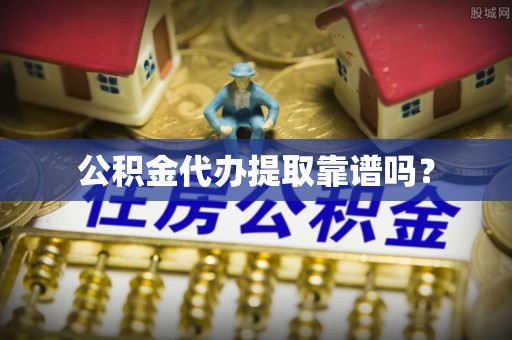 漠河公积金代办提取靠谱吗？